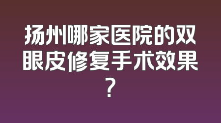 扬州哪家医院的双眼皮修复手术效果？