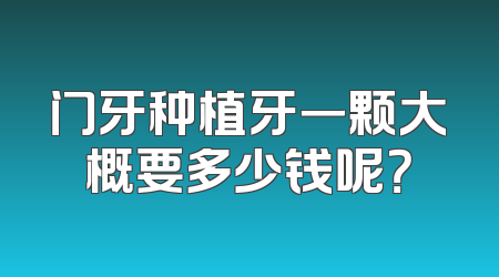 门牙种植牙一颗大概要多少钱呢？