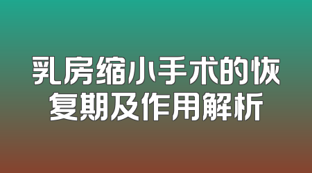 乳房缩小手术的恢复期及作用解析