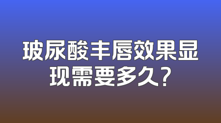 玻尿酸丰唇效果显现需要多久？
