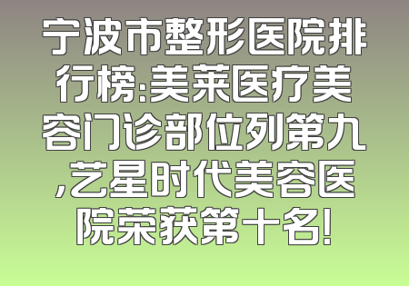 宁波市整形医院排行榜：美莱医疗美容门诊部位列第九，艺星时代美容医院荣获第十名！