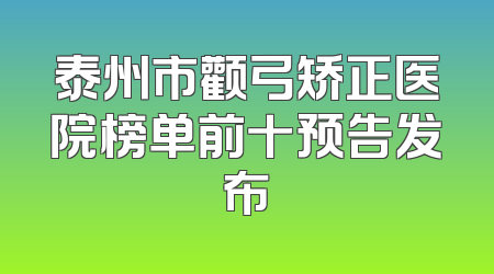 泰州市颧弓矫正医院榜单前十预告发布