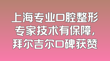 上海专业口腔整形专家技术有保障，拜尔吉尔口碑获赞