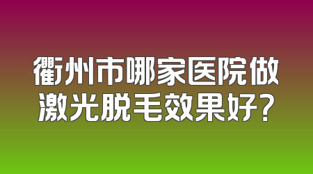 衢州市哪家医院做激光脱毛效果好？