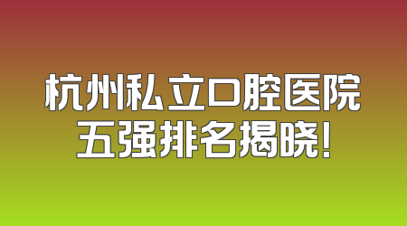 杭州私立口腔医院五强排名揭晓！