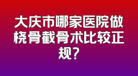 大庆市哪家医院做桡骨截骨术比较正规？