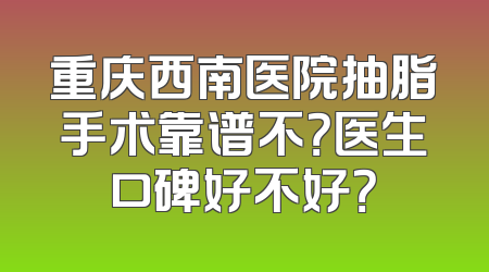 重庆西南医院抽脂手术靠谱不？医生口碑好不好？