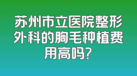苏州市立医院整形外科的胸毛种植费用高吗？