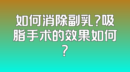 如何消除副乳？吸脂手术的效果如何？