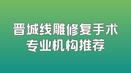 晋城线雕修复手术专业机构推荐