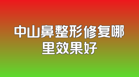 中山鼻整形修复哪里效果好