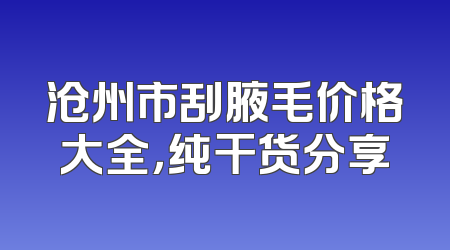 沧州市刮腋毛价格大全，纯干货分享