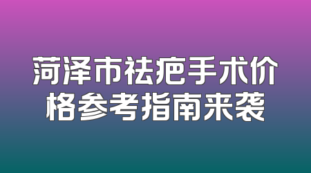 菏泽市祛疤手术价格参考指南来袭