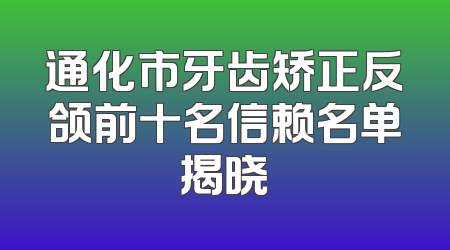 通化市牙齿矫正反颌前十名信赖名单揭晓