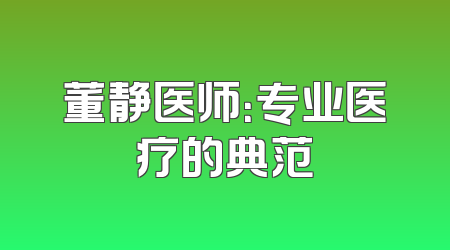 董静医师：专业医疗的典范