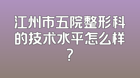 江州市五院整形科的技术水平怎么样？