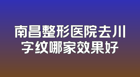 南昌整形医院去川字纹哪家效果好