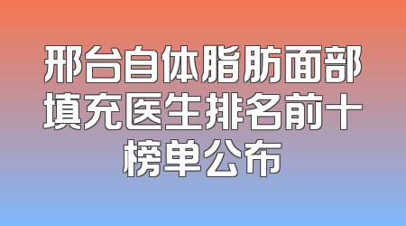 邢台自体脂肪面部填充医生排名前十榜单公布