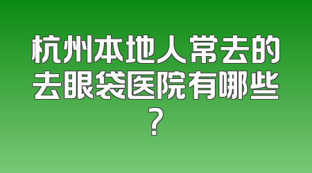 杭州本地人常去的去眼袋医院有哪些？