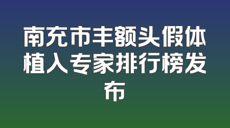 南充市丰额头假体植入专家排行榜发布