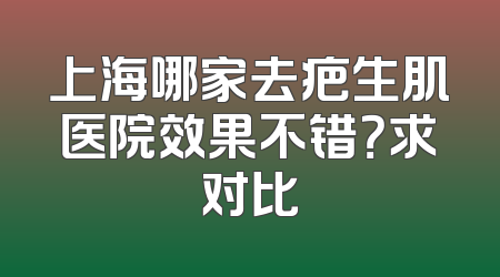 上海哪家去疤生肌医院效果不错？求对比