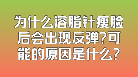 为什么溶脂针瘦脸后会出现反弹？可能的原因是什么？