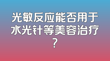 光敏反应能否用于水光针等美容治疗？