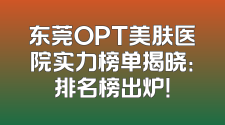 东莞OPT美肤医院实力榜单揭晓：排名榜出炉！