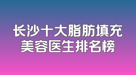 长沙十大脂肪填充美容医生排名榜