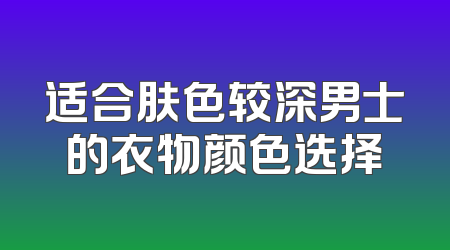 适合肤色较深男士的衣物颜色选择