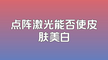 点阵激光能否使皮肤美白