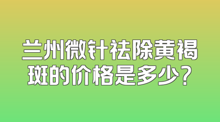 兰州微针祛除黄褐斑的价格是多少？