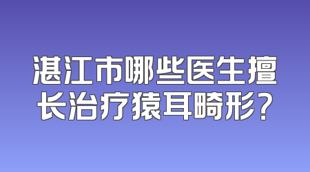 湛江市哪些医生擅长治疗猿耳畸形？