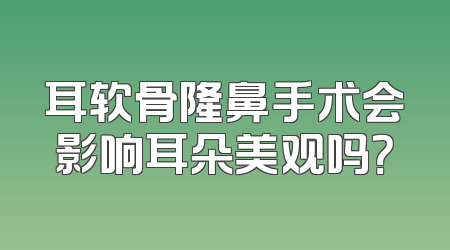 耳软骨隆鼻手术会影响耳朵美观吗？