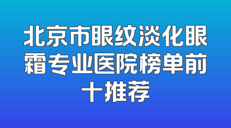 北京市眼纹淡化眼霜专业医院榜单前十推荐