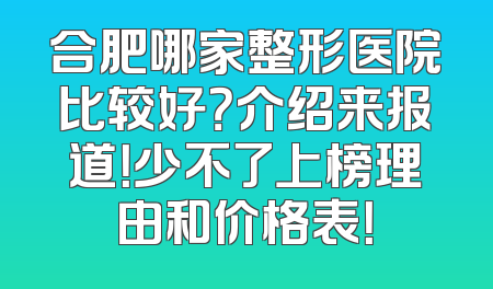 合肥哪家整形医院比较好？介绍来报道！少不了上榜理由和价格表！