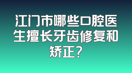 江门市哪些口腔医生擅长牙齿修复和矫正？