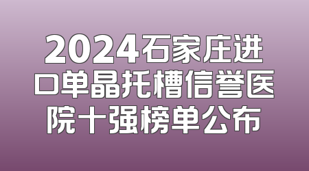 2024石家庄进口单晶托槽信誉医院十强榜单公布