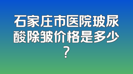 石家庄市医院玻尿酸除皱价格是多少？