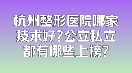 杭州整形医院哪家技术好？公立私立都有哪些上榜？