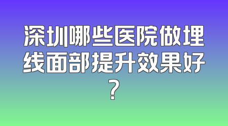 深圳哪些医院做埋线面部提升效果好？