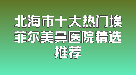 北海市十大热门埃菲尔美鼻医院精选推荐