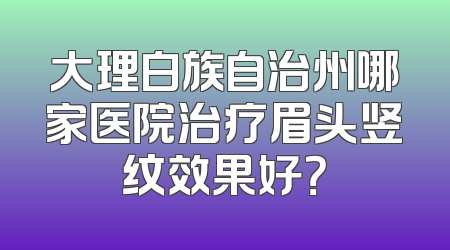 大理白族自治州哪家医院治疗眉头竖纹效果好？