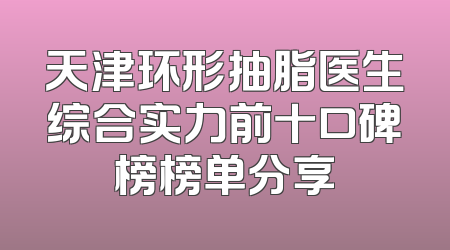 天津环形抽脂医生综合实力前十口碑榜榜单分享