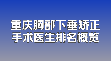重庆胸部下垂矫正手术医生排名概览