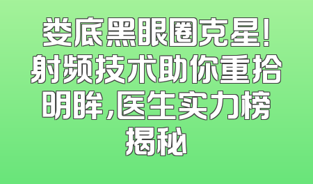 娄底黑眼圈克星！射频技术助你重拾明眸，医生实力榜揭秘