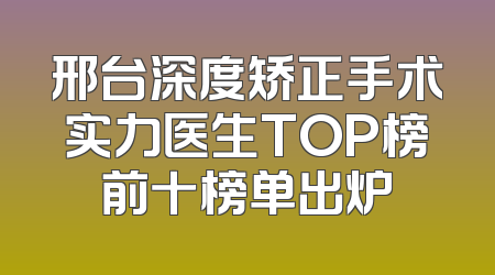 邢台深度矫正手术实力医生TOP榜前十榜单出炉