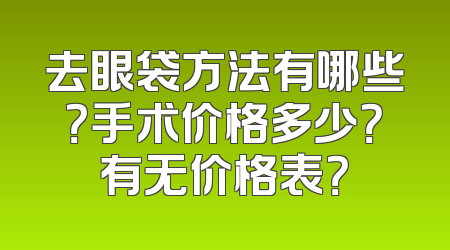 去眼袋方法有哪些？手术价格多少？有无价格表？