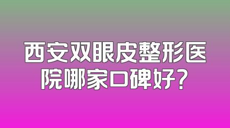 西安双眼皮整形医院哪家口碑好？