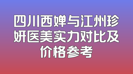 四川西婵与江州珍妍医美实力对比及价格参考